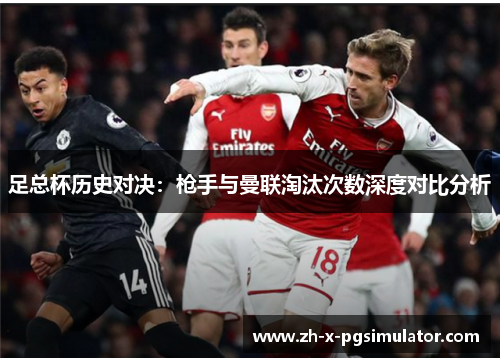 足总杯历史对决：枪手与曼联淘汰次数深度对比分析