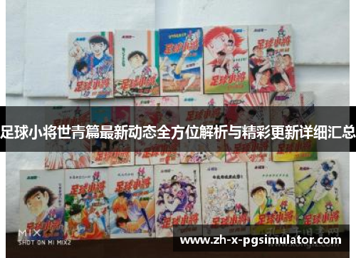 足球小将世青篇最新动态全方位解析与精彩更新详细汇总 足球小将世青篇最新动态全方位解析与精彩更新详细汇总