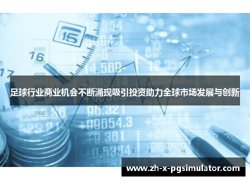 足球行业商业机会不断涌现吸引投资助力全球市场发展与创新