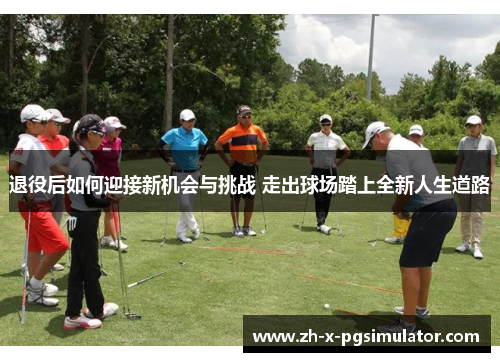 退役后如何迎接新机会与挑战 走出球场踏上全新人生道路 退役后如何迎接新机会与挑战 走出球场踏上全新人生道路