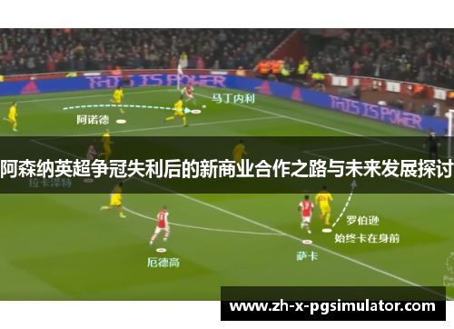 阿森纳英超争冠失利后的新商业合作之路与未来发展探讨 阿森纳英超争冠失利后的新商业合作之路与未来发展探讨