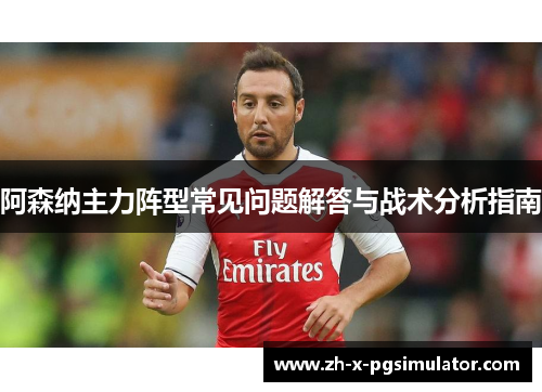 阿森纳主力阵型常见问题解答与战术分析指南
