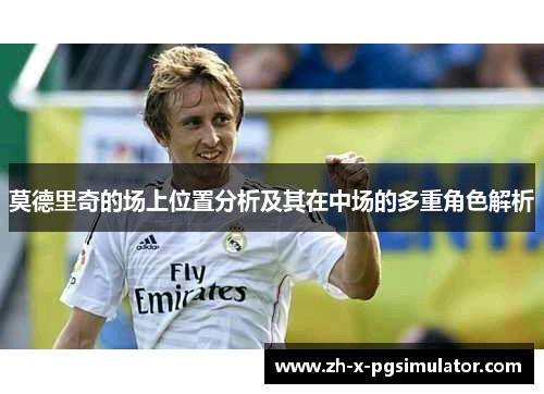 莫德里奇的场上位置分析及其在中场的多重角色解析 莫德里奇的场上位置分析及其在中场的多重角色解析