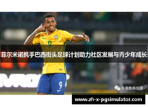 菲尔米诺携手巴西街头足球计划助力社区发展与青少年成长