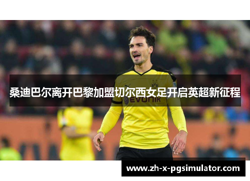 桑迪巴尔离开巴黎加盟切尔西女足开启英超新征程