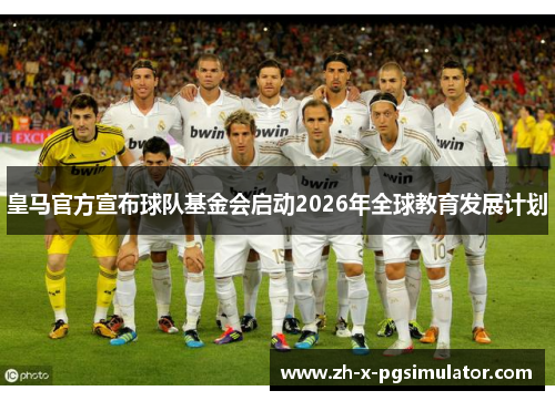 皇马官方宣布球队基金会启动2026年全球教育发展计划