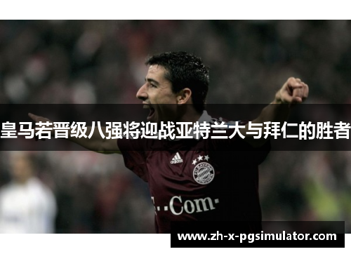 皇马若晋级八强将迎战亚特兰大与拜仁的胜者