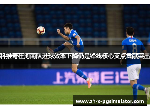 科维奇在河南队进球效率下降仍是锋线核心支点贡献突出