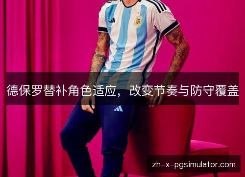 德保罗替补角色适应，改变节奏与防守覆盖